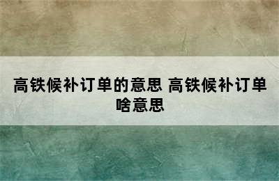 高铁候补订单的意思 高铁候补订单啥意思